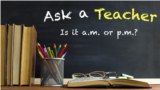 Ask a Teacher: Is it a.m. or p.m.?