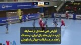 گزارش علی عمادی از مسابقه تیم دختران هندبال ایران در مصاف با هند در مسابقات جهانی اسلوونی