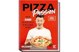 Pizza Passion: Wie du zu Hause die beste Pizza deines Lebens backst – Pizzarezepte, -teige und -soßen für den normalen Back- 