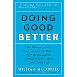 Doing Good Better: How Effective Altruism Can Help You Help Others, Do Work that Matters, and Make Smarter Choices about Givi