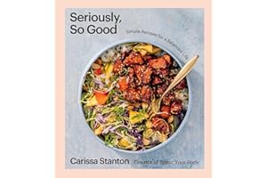 Seriously, So Good: Simple Recipes for a Balanced Life (A Cookbook)