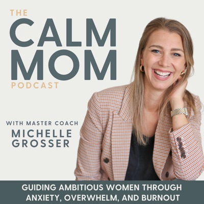 The Calm Mom - Burnout, Anxiety, Nervous System, Mindset, Self-Care, Parenting, Work-Life Balance:Michelle Grosser - Inspired by Brene Brown, Mel Robbins & Rachel Hollis