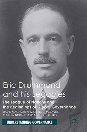 Eric Drummond and his Legacies: The League of Nations and the Beginnings of Global Governance (Understanding Governance)