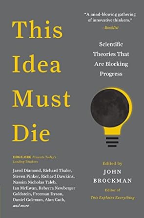 This Idea Must Die: Scientific Theories That Are Blocking Progress (Edge Question Series)