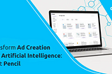 Transform Ad Creation with Artificial Intelligence: Meet Pencil