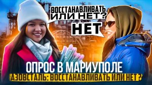 ОПРОС МАРИУПОЛЬЧАНОК. 2 ЧАСТЬ. АЗОВСТАЛЬ ВОССТАНАВЛИВАТЬ ИЛИ НЕТ