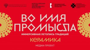 «Во имя промысла. Иммерсивная летопись традиций. Керамика». Медиа-проект.