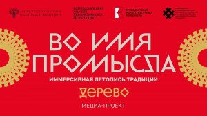 «Во имя промысла. Иммерсивная летопись традиций. Дерево». Медиа-проект.