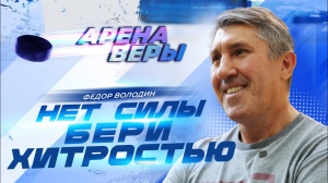 НЕТ СИЛЫ, БЕРИ хитростью! ФЕДОР ВОЛОДИН. «Арена веры»