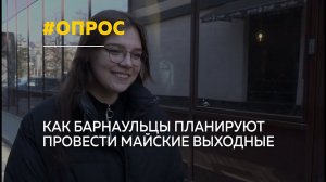 Барнаульцы о планах на майские праздники | Опрос