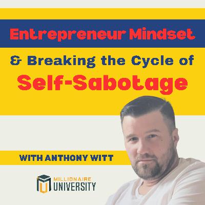 100. Entrepreneur Mindset and Breaking the Cycle of Self-Sabotage with Anthony Witt