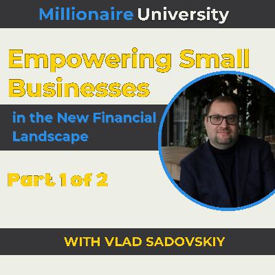 106. Empowering Small Businesses in the New Financial Landscape with Vlad Sadovskiy - Part 1 of 2