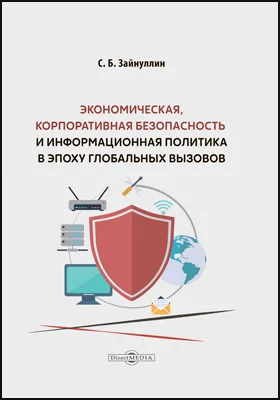 Экономическая, корпоративная безопасность и информационная политика в эпоху глобальных вызовов: монография