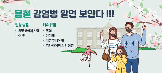 봄철 감염병 알면 보인다 !!! *일상생활 -유행성이하선염  -수두  *해외유입  -홍역  -뎅기열 -치쿤구니야열 -지카바이러스 감염증