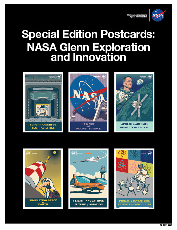 A flyer with a black background, a NASA “meatball” insignia and white text that says, “National Aeronautics and Space Administration” in the top right corner, and a headline in white text near the top that says, “Special Edition Postcards: NASA Glenn Exploration and Innovation.” Below the headline are graphics of six colorful postcards with illustrations. At the top left is a postcard with an illustration of the Orion spacecraft at NASA’s Neil Armstrong Test Facility. Below the illustration is yellow text that says, “Super-Powerful Test Facilities.” At the top center is a postcard with an illustration of a painter on a lift putting finishing touches on the large NASA “meatball” insignia installed on NASA Glenn’s hangar. Below it is purple text that says, “It’s Not Just Rocket Science.” At the top right is a postcard with an illustration of Neil Armstrong next to the Moon, the Earth, and a spacecraft, with dark blue text below that says,” Apollo to Artemis: Road to the Moon.” At the bottom left is a postcard with an illustration of a NASA worker at the bottom of Glenn’s deep drop tower, with yellow text below that says, “Simulating Space on Earth.” At the bottom center is a postcard with an illustration of an orange plane next to an airport with the X-59 aircraft flying above. Below is cream text that says, “Flight Innovations: Future of Aviation.” At the bottom right is a postcard with an illustration of a woman scientist working in a lab with a collage of colorful pop art squares with molecules on them behind her. Below is yellow text that says, “Prolific Inventors: Patents and Products.”