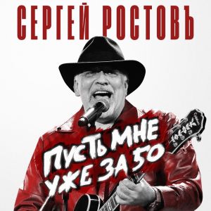 Сергей Ростовъ - Пусть мне уже за 50